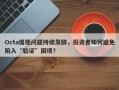 Octa提现问题持续发酵，投资者如何避免陷入“验证”困境？