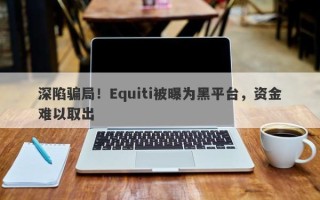 深陷骗局！Equiti被曝为黑平台，资金难以取出