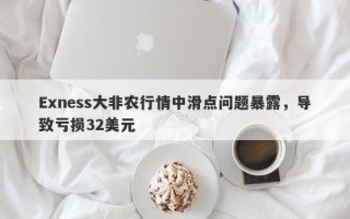 Exness大非农行情中滑点问题暴露，导致亏损32美元