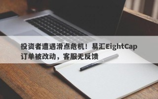 投资者遭遇滑点危机！易汇EightCap订单被改动，客服无反馈