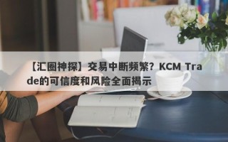 【汇圈神探】交易中断频繁？KCM Trade的可信度和风险全面揭示