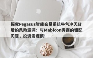 探究Pegasus智能交易系统牛气冲天背后的风险漏洞：与Mabicon券商的错配问题，投资需谨慎！