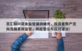 百汇BCR资金监管漏洞曝光，投资者账户流向岛国离岸监管，风险警示与应对建议！