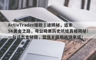 ActivTrades提款囧途揭秘，追索5K美金之路，母公司黑历史坑娃真相揭秘！一句话出金秘籍，警惕无限期画饼承诺！