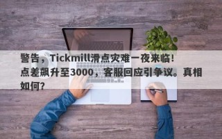 警告，Tickmill滑点灾难一夜来临！点差飙升至3000，客服回应引争议。真相如何？