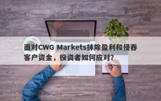 面对CWG Markets抹除盈利和侵吞客户资金，投资者如何应对？