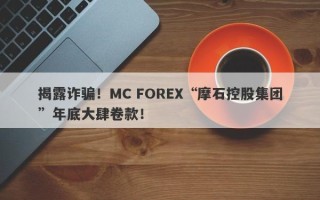 揭露诈骗！MC FOREX“摩石控股集团”年底大肆卷款！