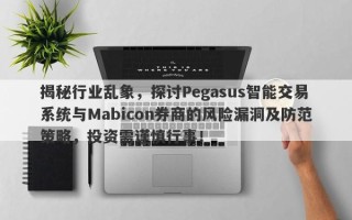 揭秘行业乱象，探讨Pegasus智能交易系统与Mabicon券商的风险漏洞及防范策略，投资需谨慎行事！