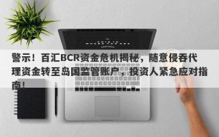 警示！百汇BCR资金危机揭秘，随意侵吞代理资金转至岛国监管账户，投资人紧急应对指南！