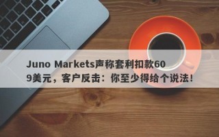 Juno Markets声称套利扣款609美元，客户反击：你至少得给个说法！