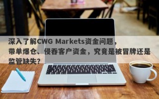 深入了解CWG Markets资金问题，带单爆仓、侵吞客户资金，究竟是被冒牌还是监管缺失？