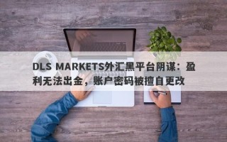 DLS MARKETS外汇黑平台阴谋：盈利无法出金，账户密码被擅自更改