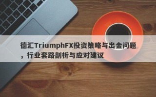 德汇TriumphFX投资策略与出金问题，行业套路剖析与应对建议