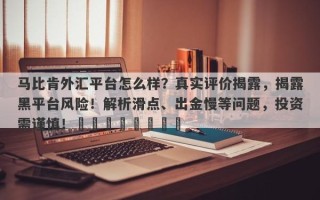 马比肯外汇平台怎么样？真实评价揭露，揭露黑平台风险！解析滑点、出金慢等问题，投资需谨慎！​​​​​​​​