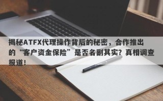 揭秘ATFX代理操作背后的秘密，合作推出的“客户资金保险”是否名副其实？真相调查报道！