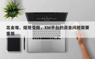 出金难、提现受限，XM平台的资金问题需要重视