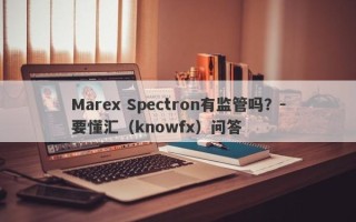 Marex Spectron有监管吗？-要懂汇（knowfx）问答