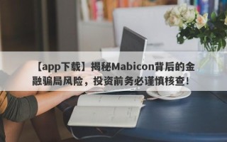 【app下载】揭秘Mabicon背后的金融骗局风险，投资前务必谨慎核查！