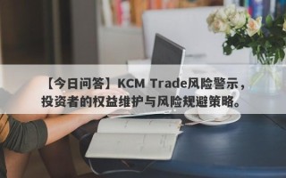 【今日问答】KCM Trade风险警示，投资者的权益维护与风险规避策略。