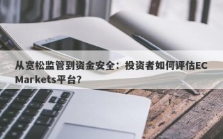 从宽松监管到资金安全：投资者如何评估ECMarkets平台？