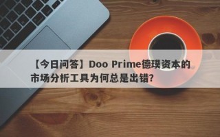 【今日问答】Doo Prime德璞资本的市场分析工具为何总是出错？