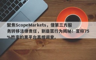 聚焦ScopeMarkets，借第三方服务转移法律责任，割韭菜行为揭秘！宣称75%胜率的黑平台真相调查。