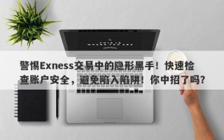 警惕Exness交易中的隐形黑手！快速检查账户安全，避免陷入陷阱！你中招了吗？