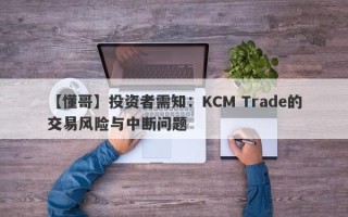 【懂哥】投资者需知：KCM Trade的交易风险与中断问题