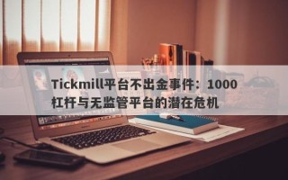 Tickmill平台不出金事件：1000杠杆与无监管平台的潜在危机