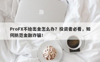 ProFX不给出金怎么办？投资者必看，如何防范金融诈骗！