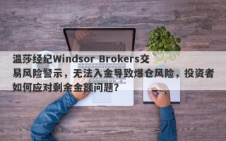 温莎经纪Windsor Brokers交易风险警示，无法入金导致爆仓风险，投资者如何应对剩余金额问题？