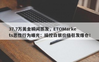 37.7万美金瞬间蒸发，ETOMarkets恶性行为曝光：操控白银价格引发爆仓！