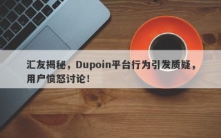 汇友揭秘，Dupoin平台行为引发质疑，用户愤怒讨论！