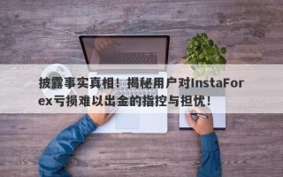 披露事实真相！揭秘用户对InstaForex亏损难以出金的指控与担忧！