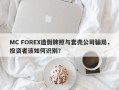 MC FOREX造假牌照与套壳公司骗局，投资者该如何识别？