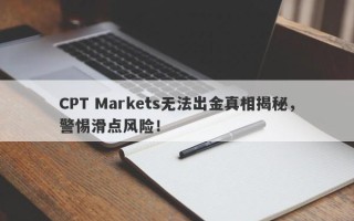 CPT Markets无法出金真相揭秘，警惕滑点风险！