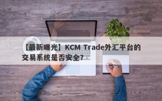 【最新曝光】KCM Trade外汇平台的交易系统是否安全？