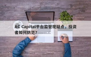 AC Capital平台监管现疑点，投资者如何防范？