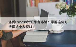 遇到Exness外汇平台诈骗？掌握这些方法保护个人权益！