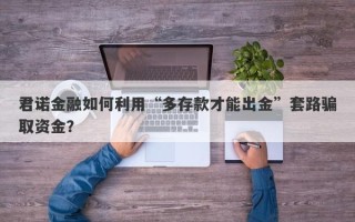 君诺金融如何利用“多存款才能出金”套路骗取资金？