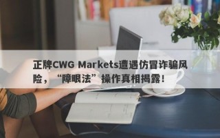 正牌CWG Markets遭遇仿冒诈骗风险，“障眼法”操作真相揭露！