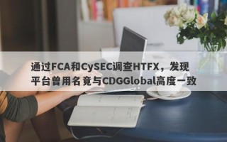 通过FCA和CySEC调查HTFX，发现平台曾用名竟与CDGGlobal高度一致