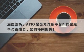 深度剖析，ATFX是否为诈骗平台？揭露黑平台真面目，如何挽回损失？