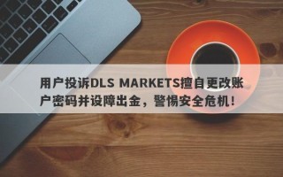 用户投诉DLS MARKETS擅自更改账户密码并设障出金，警惕安全危机！