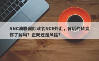 ANC澳联国际改名NCE外汇，背后的转变你了解吗？正规还是风险？