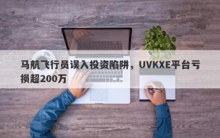 马航飞行员误入投资陷阱，UVKXE平台亏损超200万