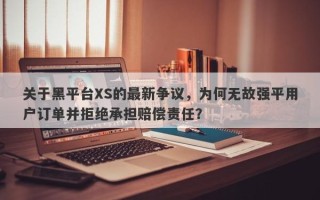 关于黑平台XS的最新争议，为何无故强平用户订单并拒绝承担赔偿责任？