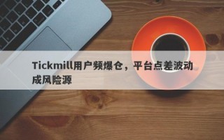 Tickmill用户频爆仓，平台点差波动成风险源