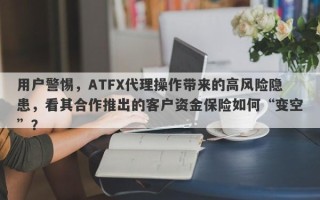 用户警惕，ATFX代理操作带来的高风险隐患，看其合作推出的客户资金保险如何“变空”？