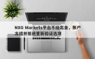 NXG Markets平台不给出金，账户冻结并拒绝重新验证选项